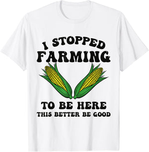 I Stopped Farming to Be Here This Better Be Good Funny T-Shirt - T-Shirt | White