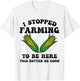 I Stopped Farming to Be Here This Better Be Good Funny T-Shirt - T-Shirt | White