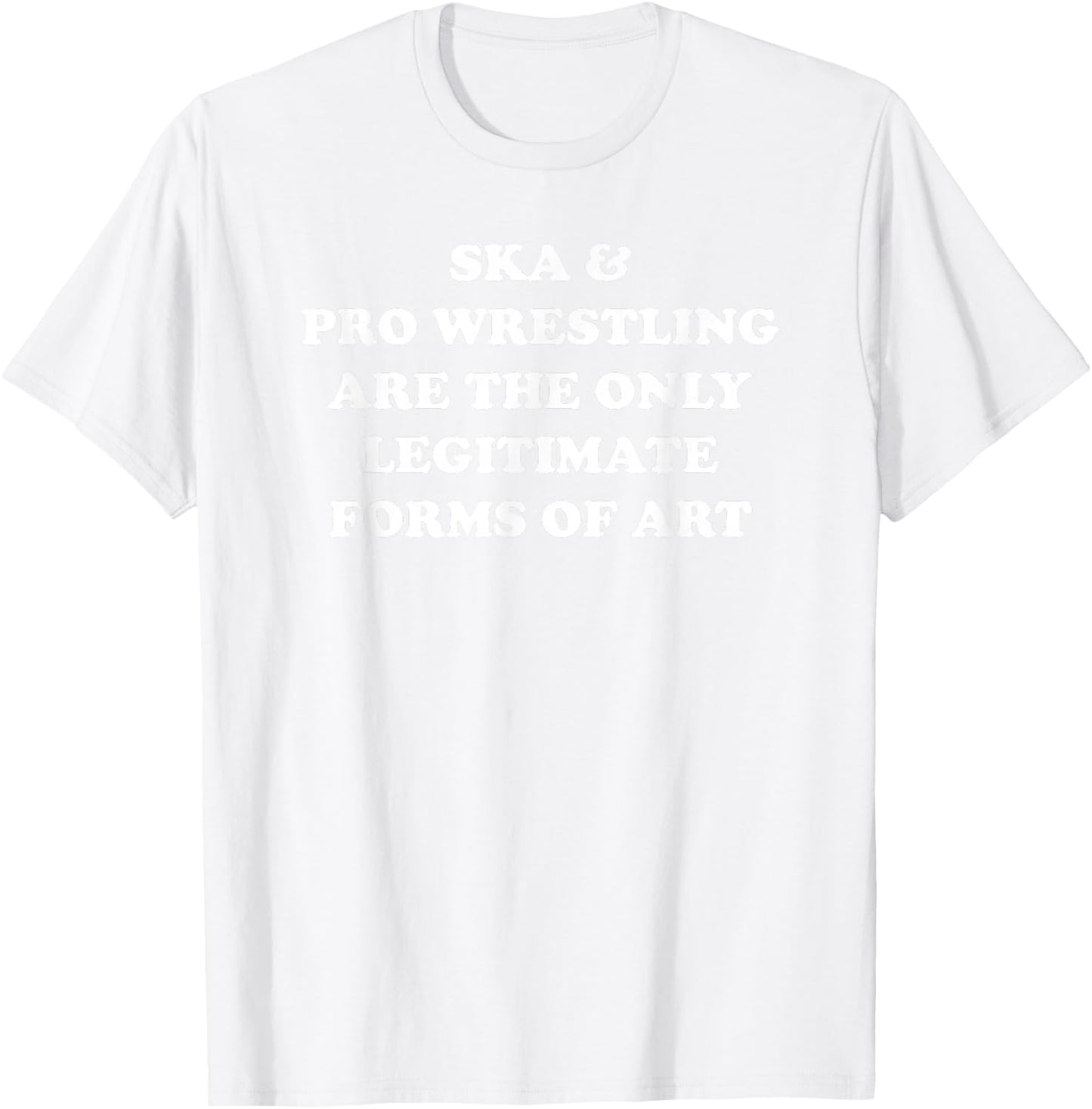 Ska and Pro Wrestling Are The Only Legitimate Forms Of Art T-Shirt - T-Shirt | White