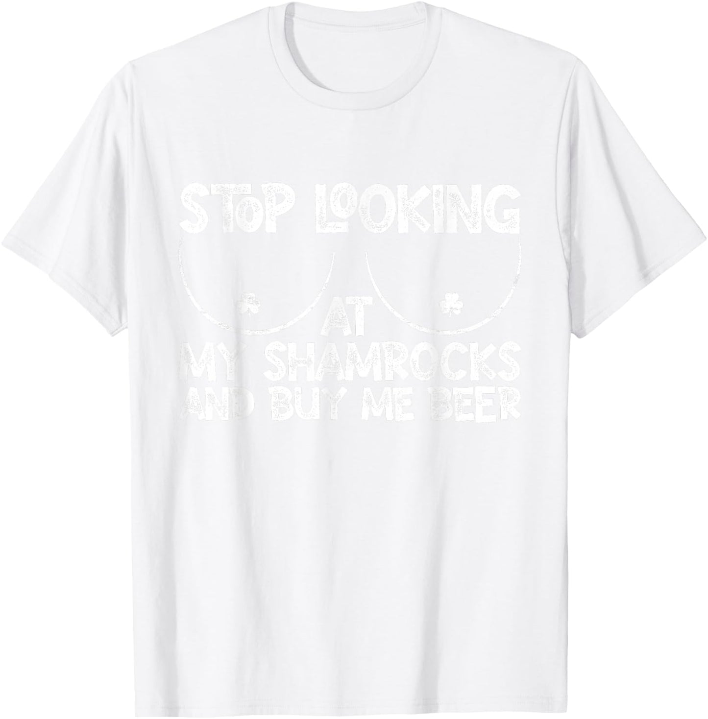 Stop Looking at My Shamrocks Buy Me Beer St Patrick's Day T-Shirt - T-Shirt | White