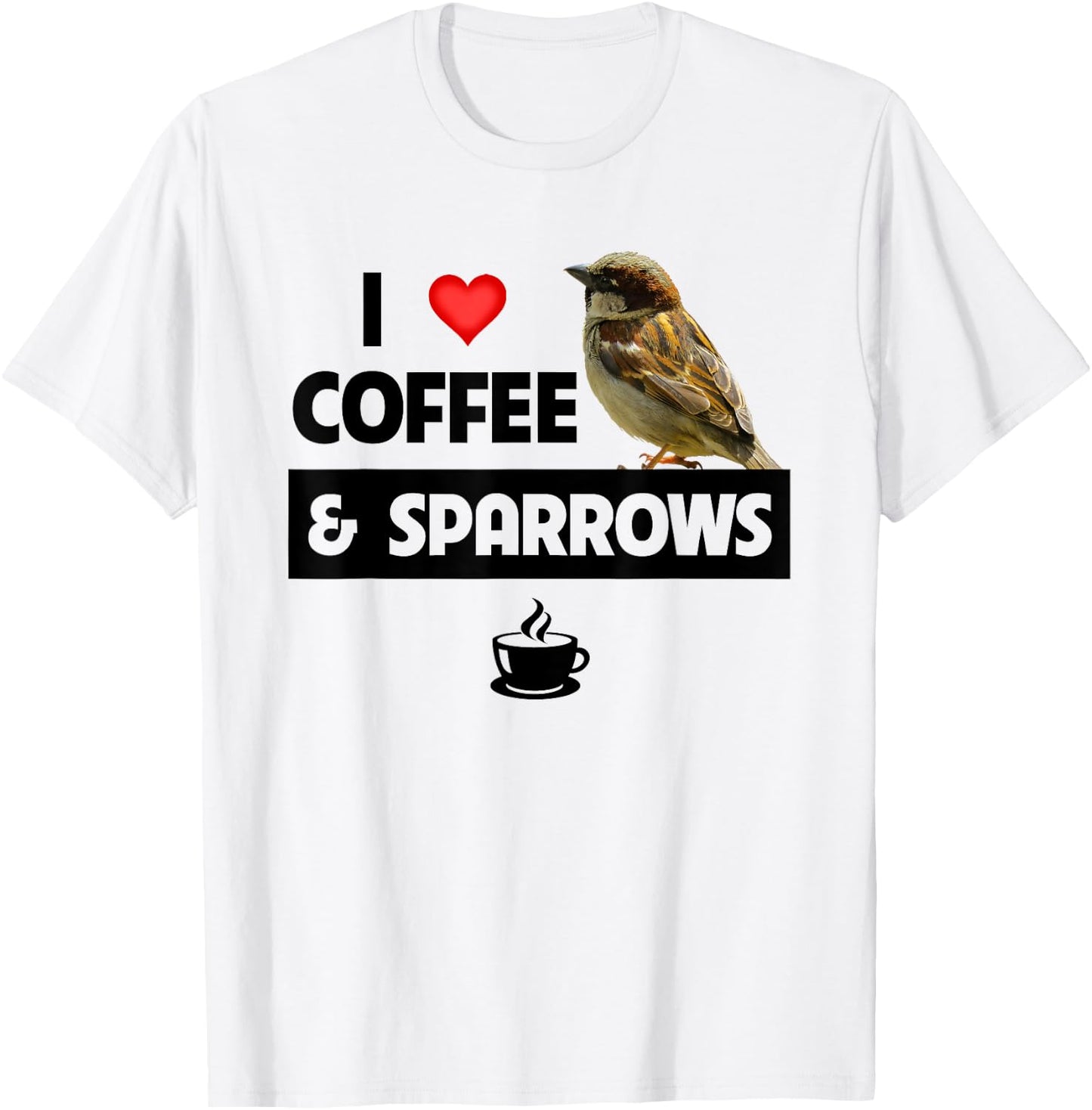 I Love Coffee and Sparrows House Bird Watching Ornithology T-Shirt - T-Shirt | White