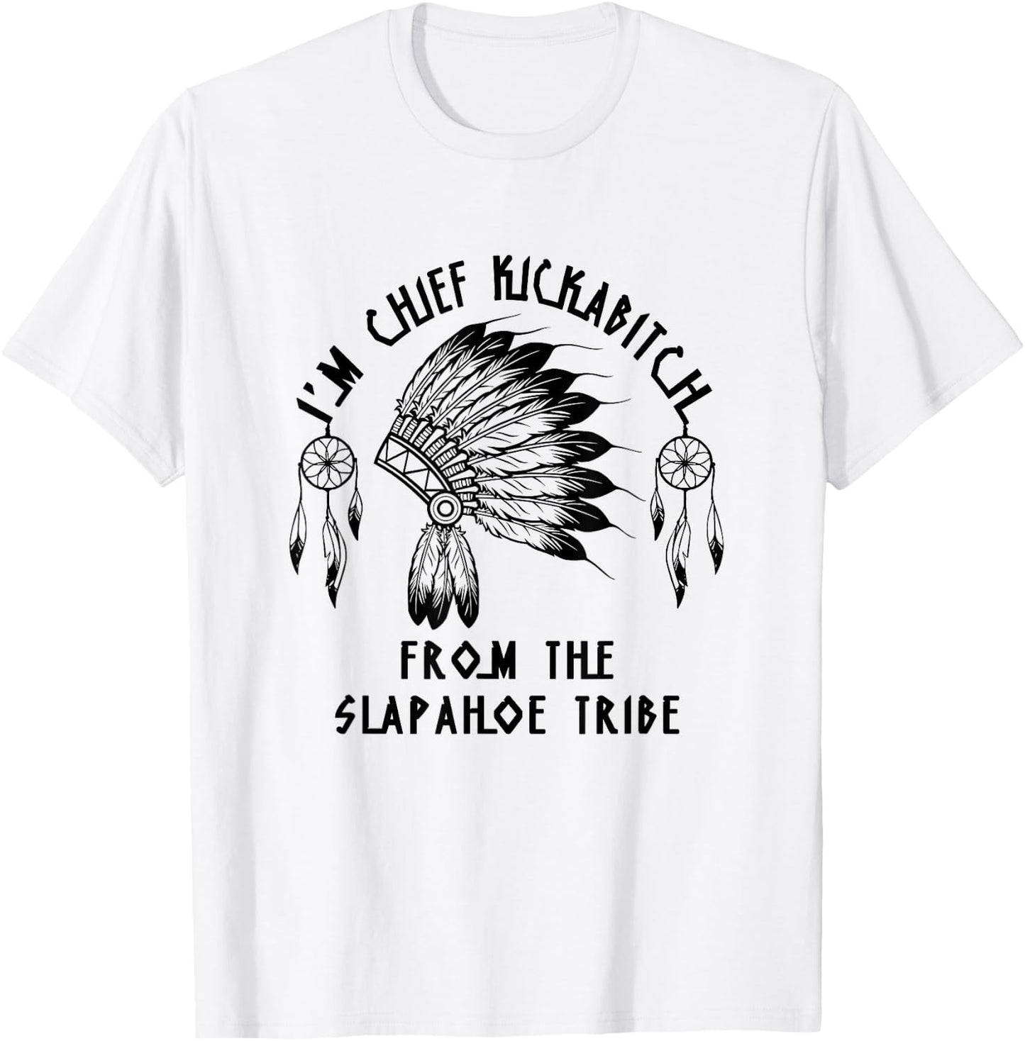 Funny I'm chief kickabitch from the slapahoe tribe T-Shirt - T-Shirt | White