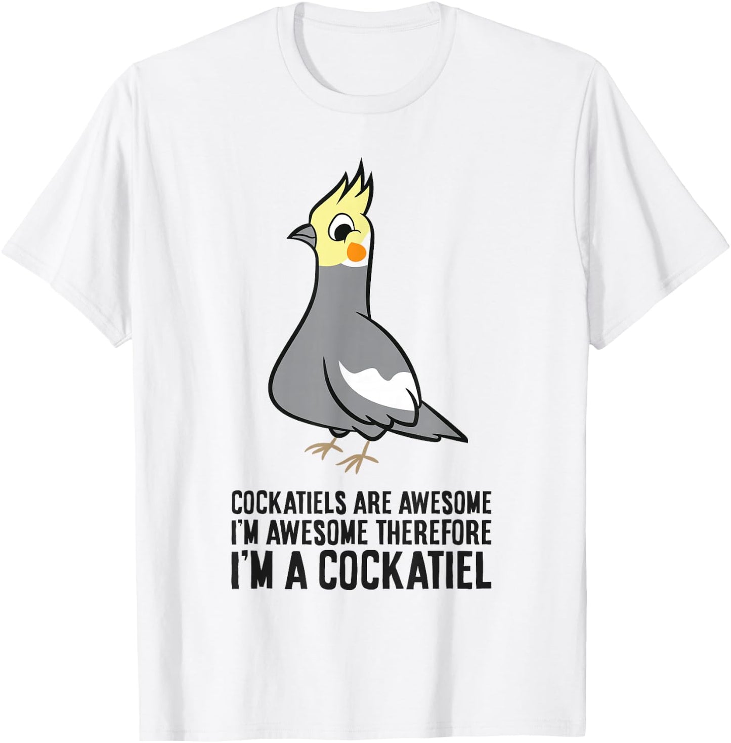 Cockatiels Are Awesome I'm Awesome Therefore I'm a Cockatiel T-Shirt - T-Shirt | White