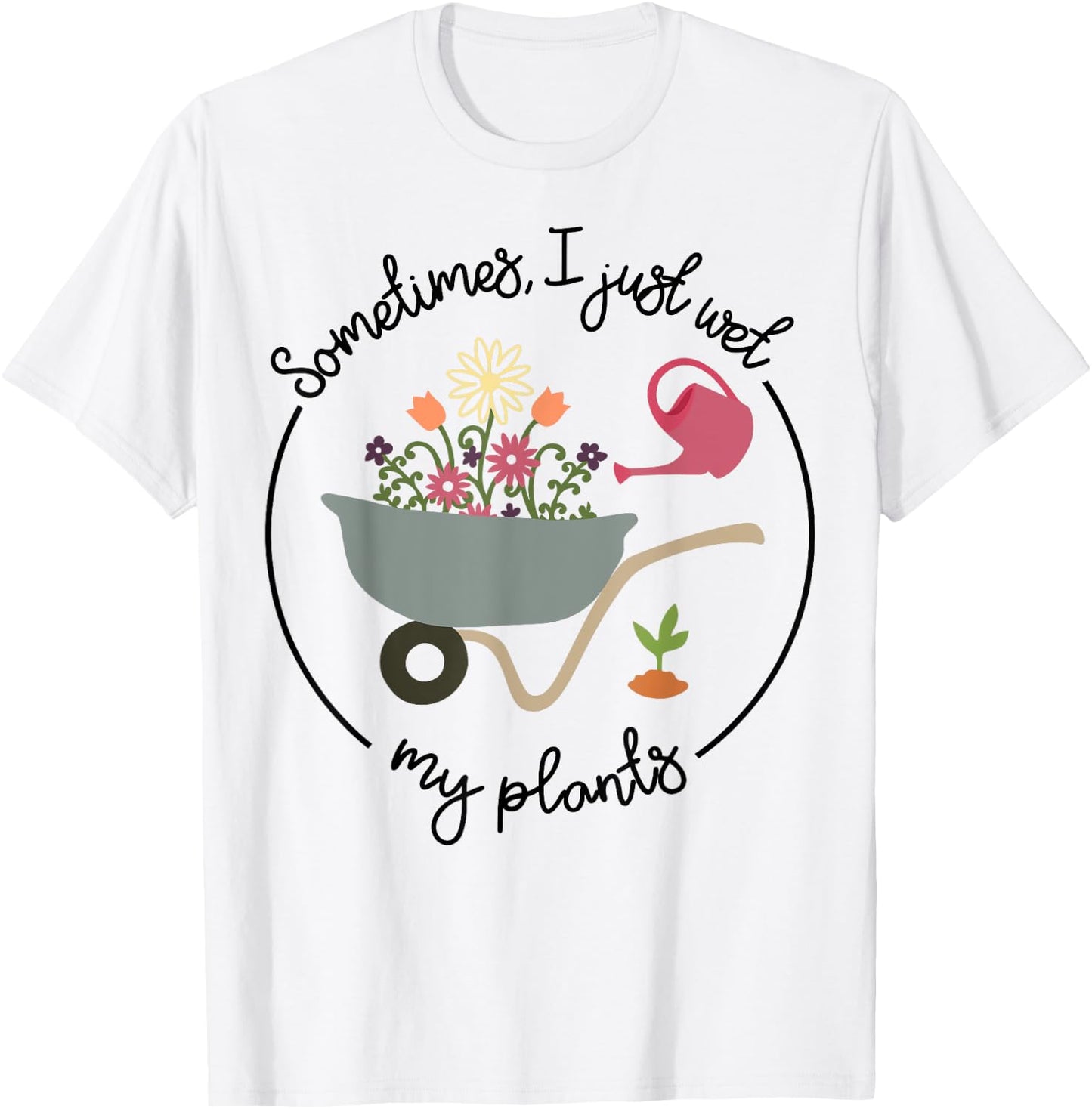 Funny Gardening Sometimes I Just Wet My Plants Women Garden T-Shirt - T-Shirt | White