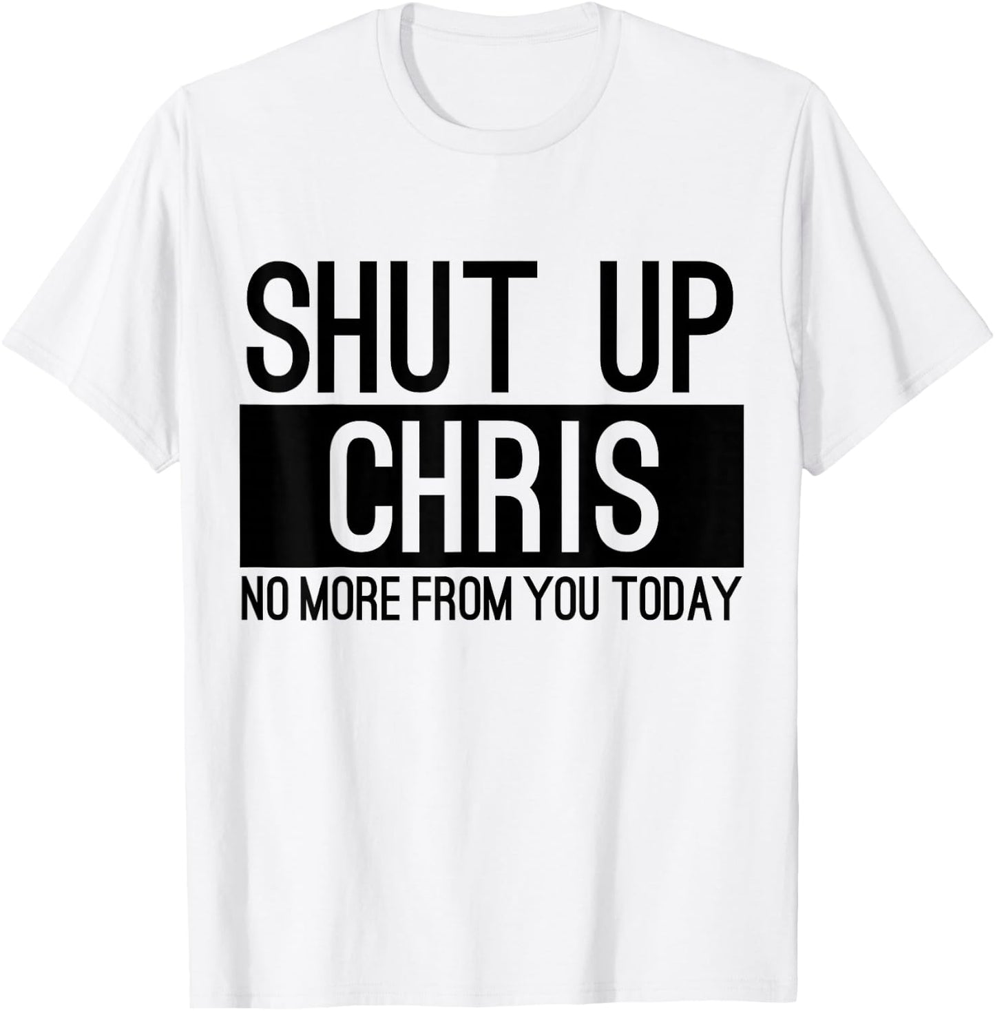 Shut Up Chris No More From You Today Funny T-Shirt - T-Shirt | White