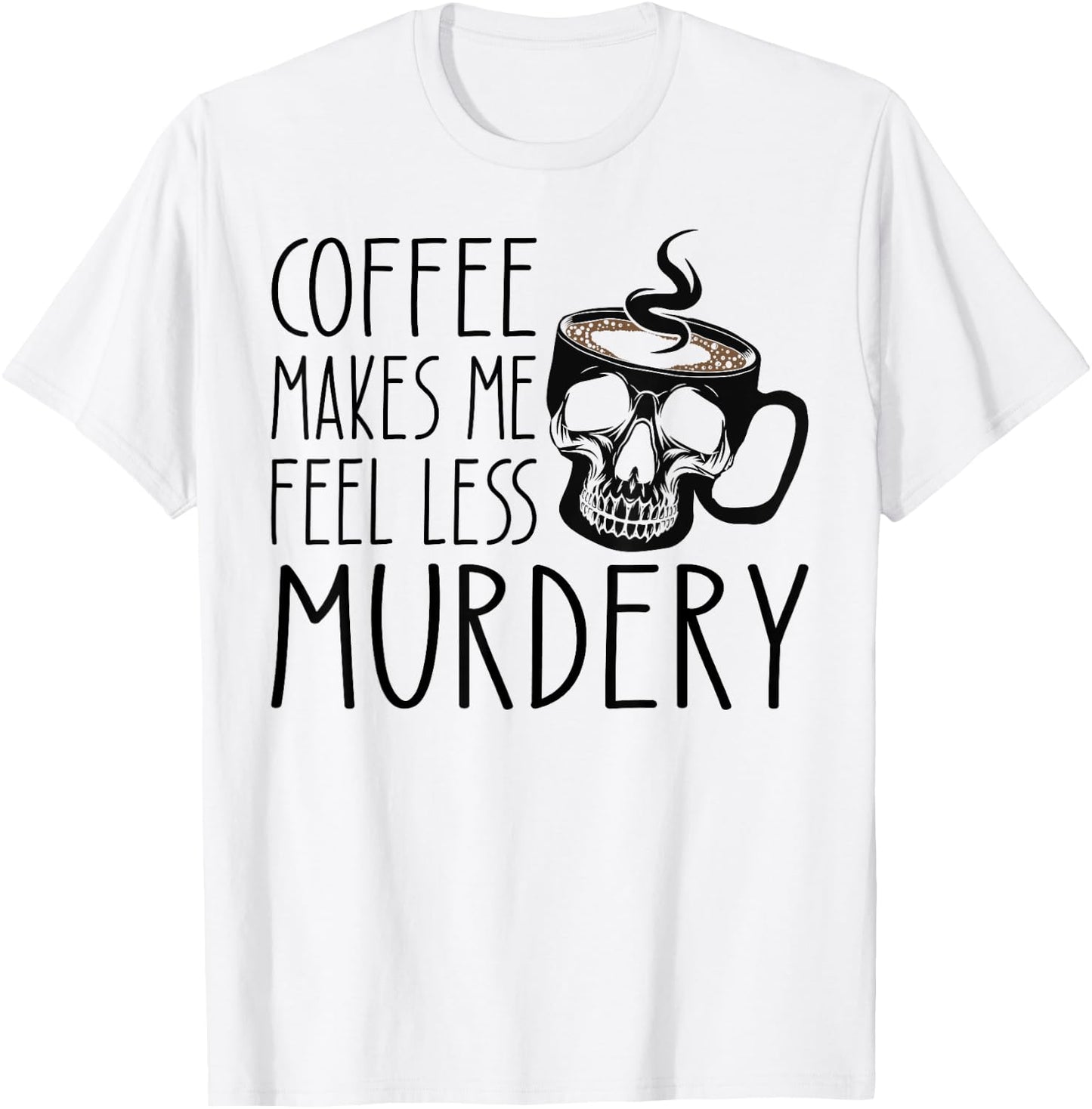 Coffee Makes Me Feel Less Murdery Funny Sarcastic Caffeine T-Shirt - T-Shirt | White