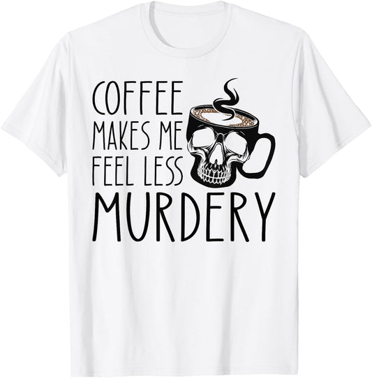 Coffee Makes Me Feel Less Murdery Funny Sarcastic Caffeine T-Shirt - T-Shirt | White