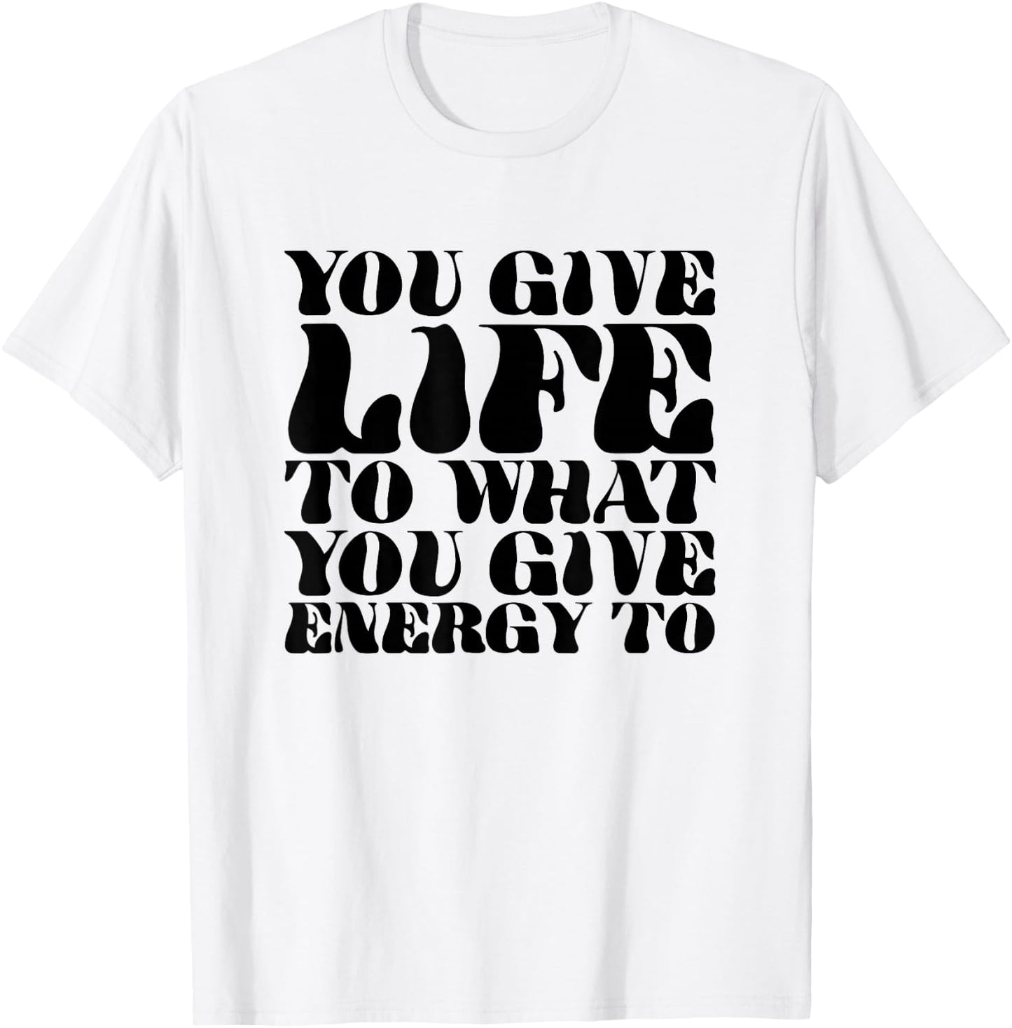 You Give Life To What You Give Energy To T-Shirt - T-Shirt | White
