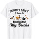 Sorry I Can't Have To Take Care Of My Ducks Funny Farmer T-Shirt - T-Shirt | White