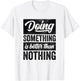 Doing Something Is Better Than Nothing Inspo Motivational T-Shirt - T-Shirt | White