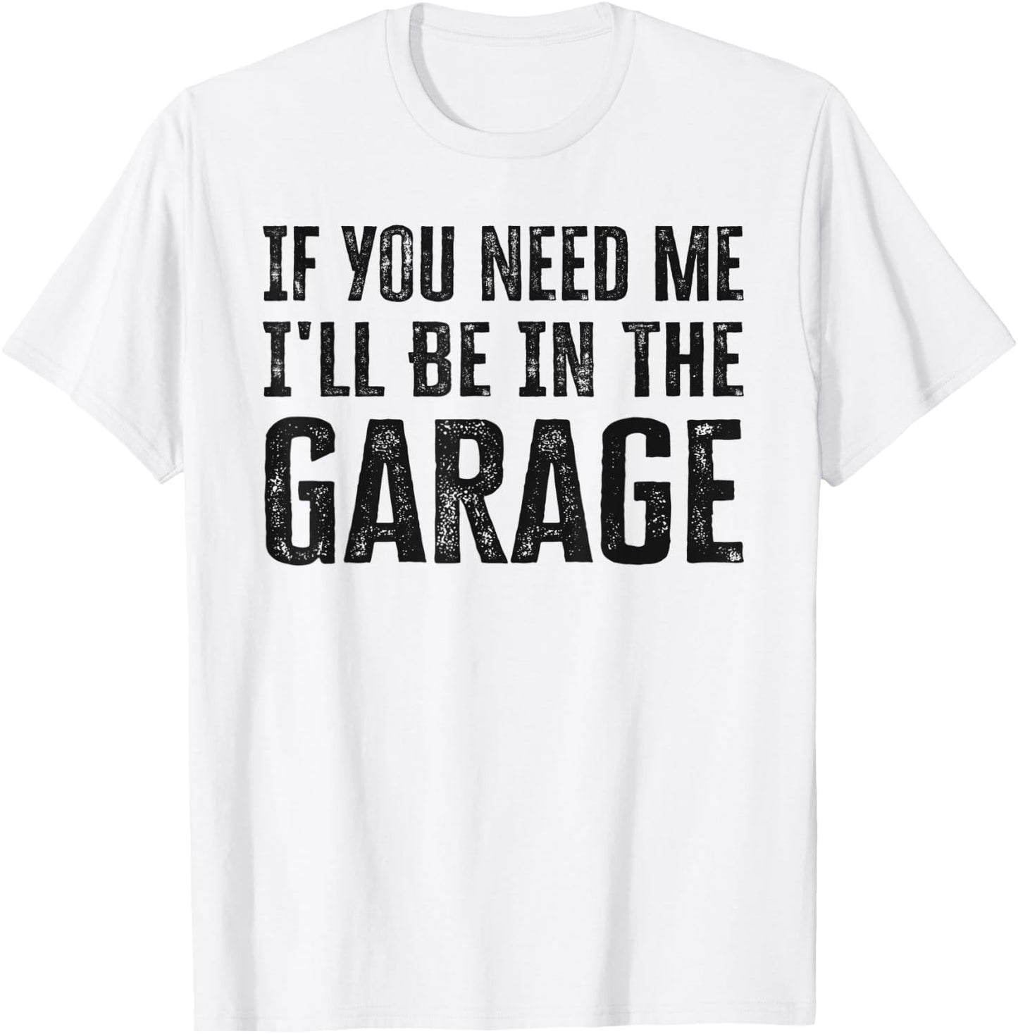 If You Need Me I'll Be In The Garage Funny Dad Mechanics T-Shirt - T-Shirt | White