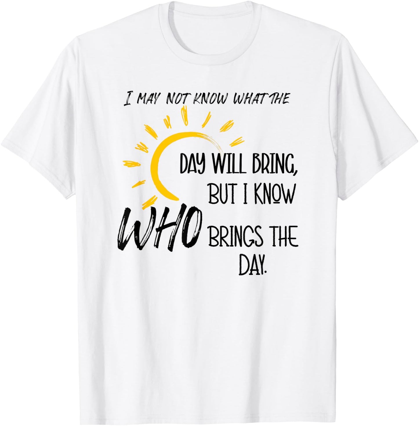 I May Not Know What the Day Will Bring But I Know Who Brings T-Shirt - T-Shirt | White