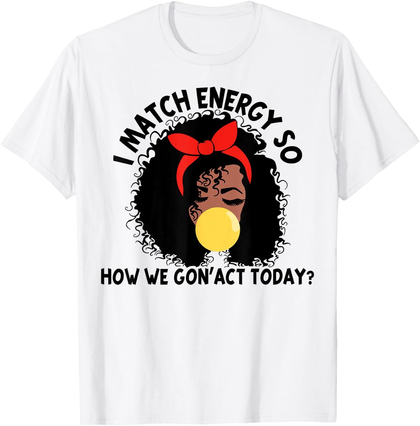 I Match Energy So How We Gon' act Today T-Shirt - T-Shirt | White