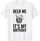 Beer Me It's My Birthday Funny Drinking Alcohol T-Shirt - T-Shirt | White