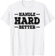 Handle Hard Better T-Shirt - T-Shirt | White