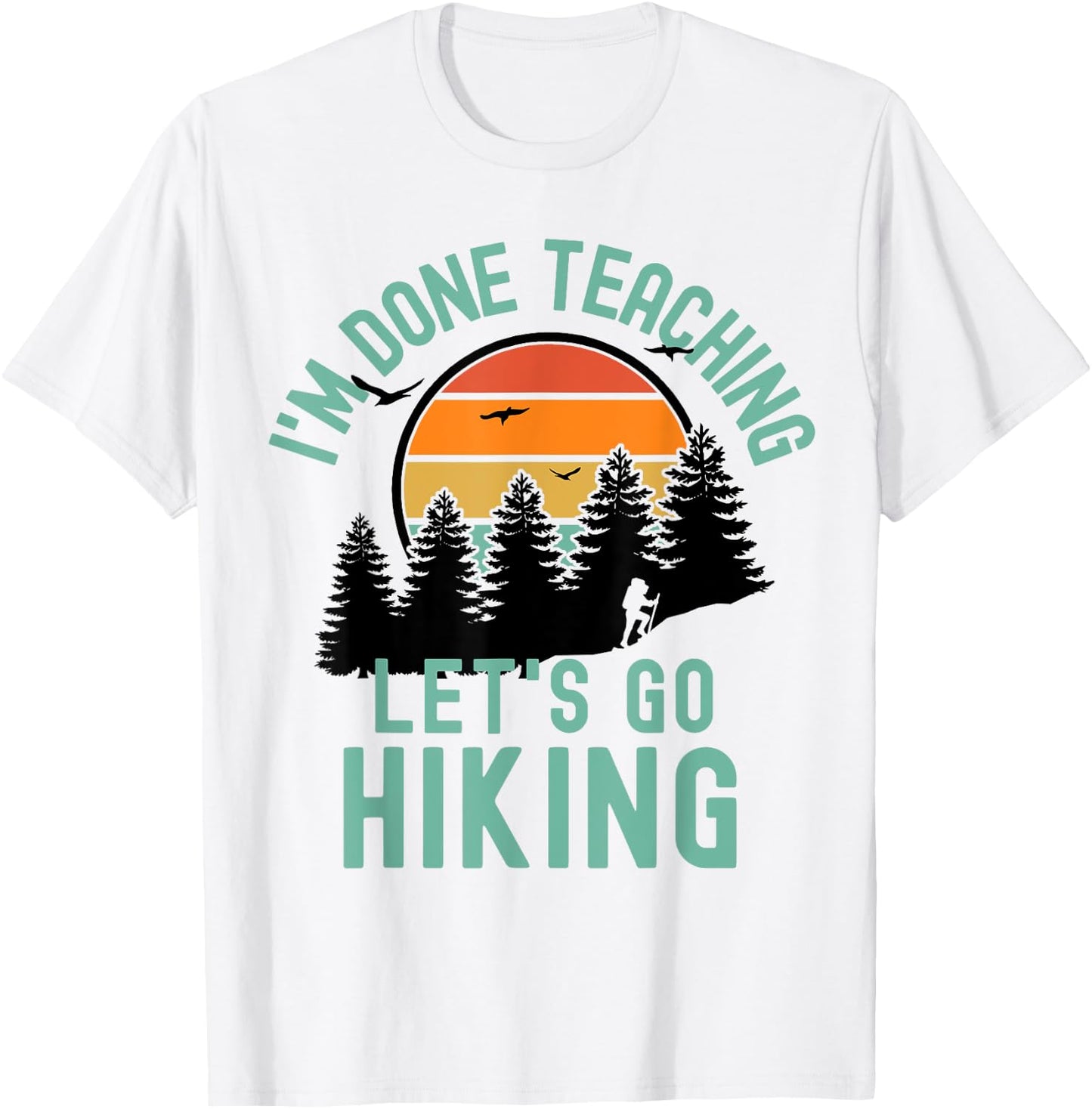 I'm Done Teaching Let's Go Hiking - Retired Teacher Men Women T-Shirt - T-Shirt | White