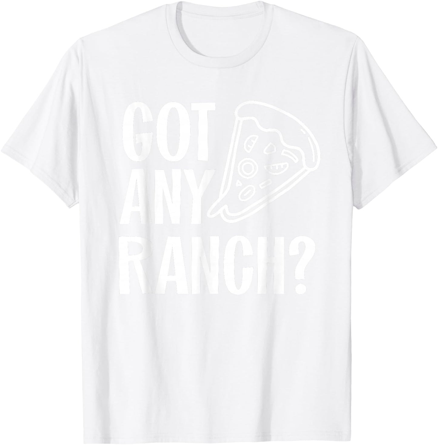 Got Any Ranch Dressing I Love Ranch Pizza Shirt T-Shirt - T-Shirt | White