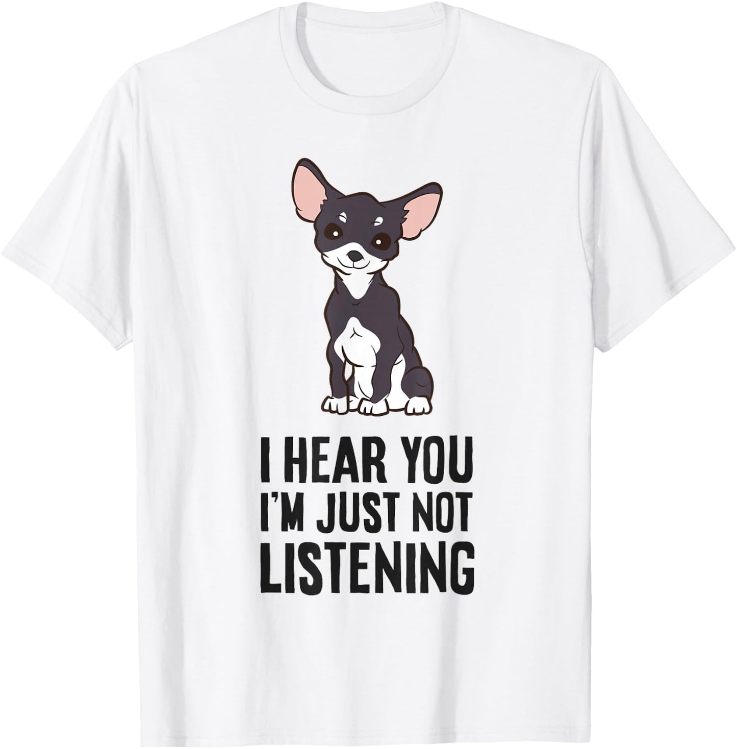 I Hear You I'm Just Not Listening Love Funny Chihuahua Dog T-Shirt - T-Shirt | White