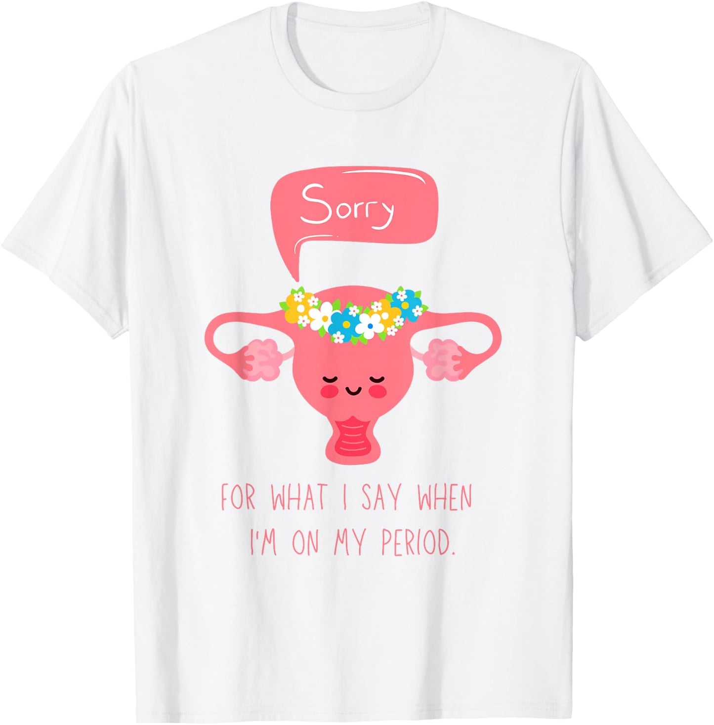 Menstruation, Sorry for What I Say when I'm on my Period T-Shirt - T-Shirt | White