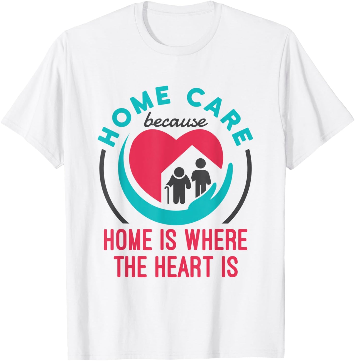 Home Care Nurse Aide Because Home Where the Heart Is T-Shirt - T-Shirt | White