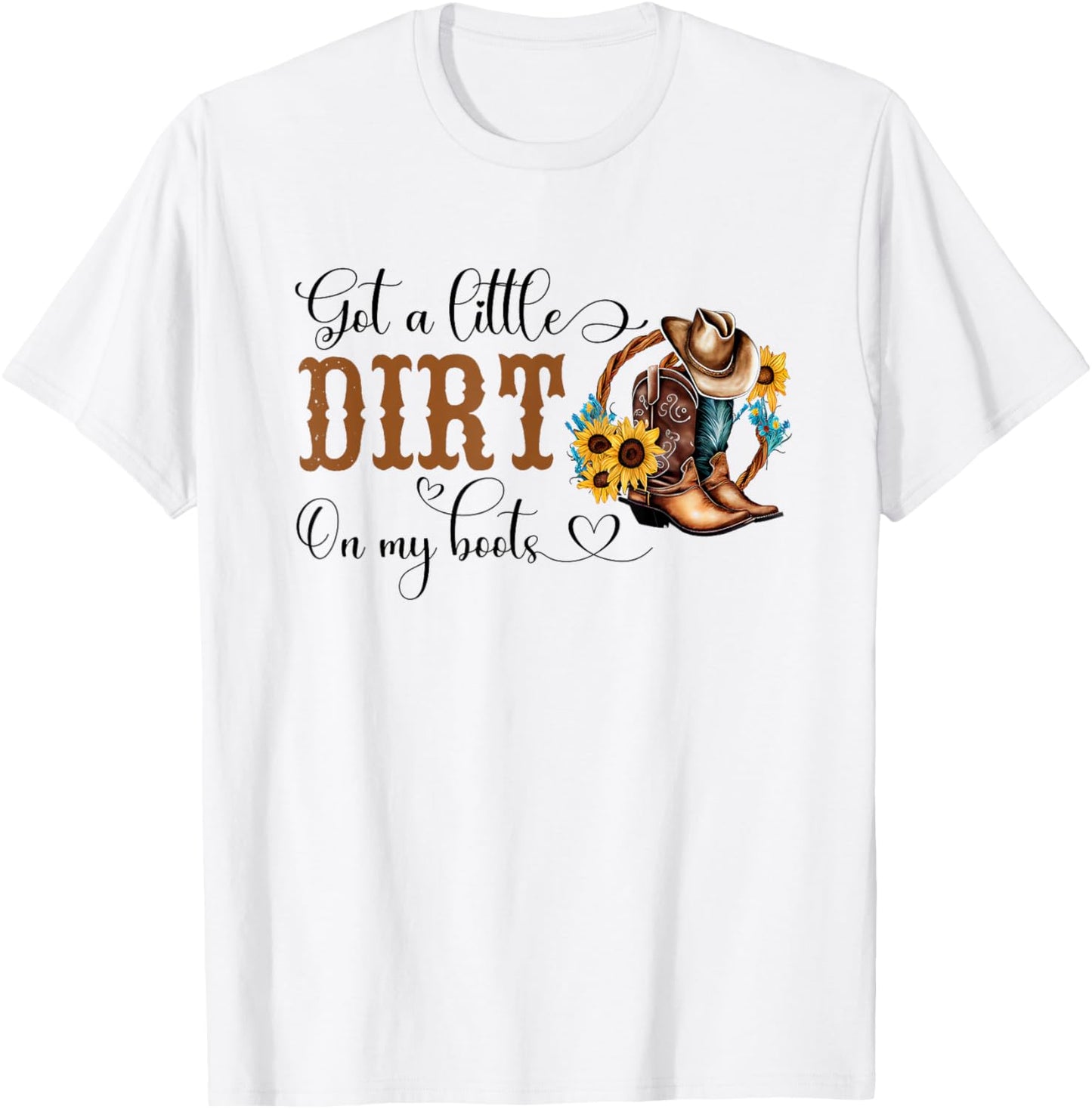 Got A Little Dirt On My Boots Country Cowgirl Hat Boots T-Shirt - T-Shirt | White