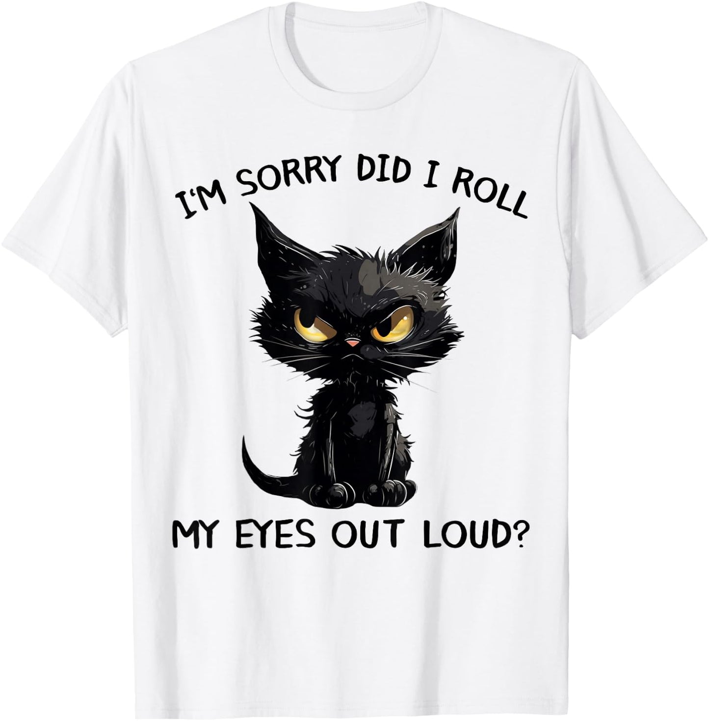 Funny Black Kitten Cat I'm Sorry Did I Roll My Eyes Out Loud T-Shirt - T-Shirt | White