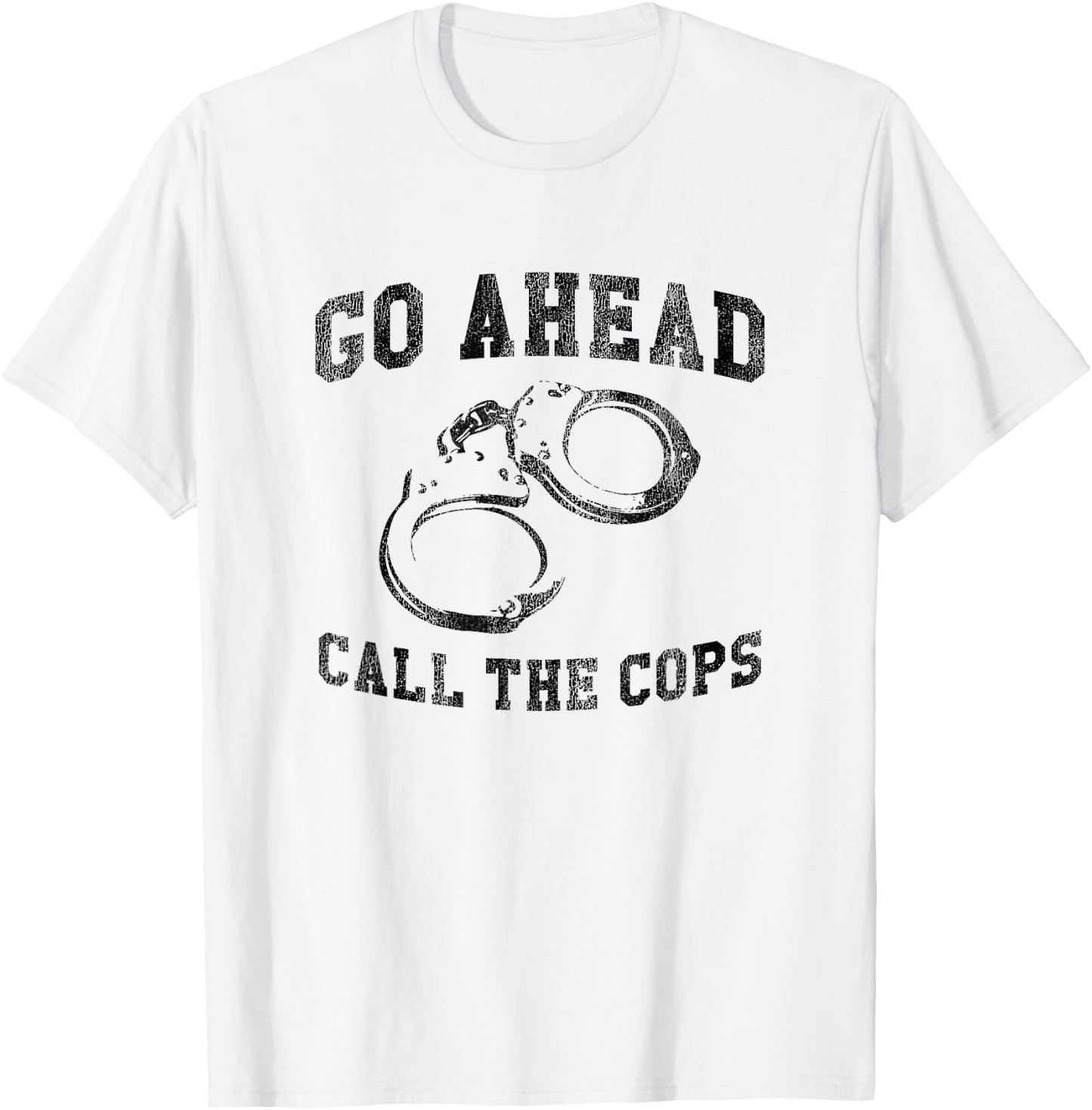 Go Ahead Call the Cops, Funny Sarcastic Graphic T-Shirt - T-Shirt | White