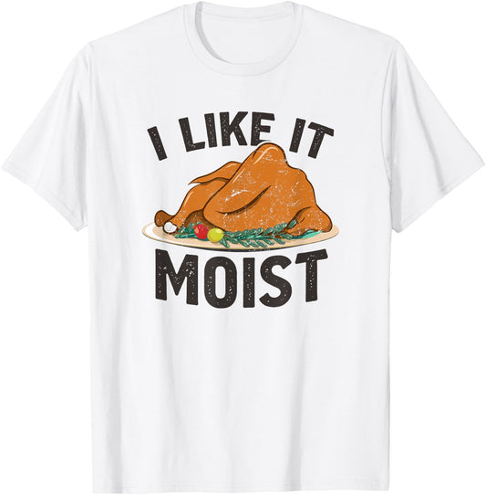 I Like It Moist, Funny Turkey Dinner Thanksgiving T-Shirt - T-Shirt | White