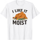 I Like It Moist, Funny Turkey Dinner Thanksgiving T-Shirt - T-Shirt | White