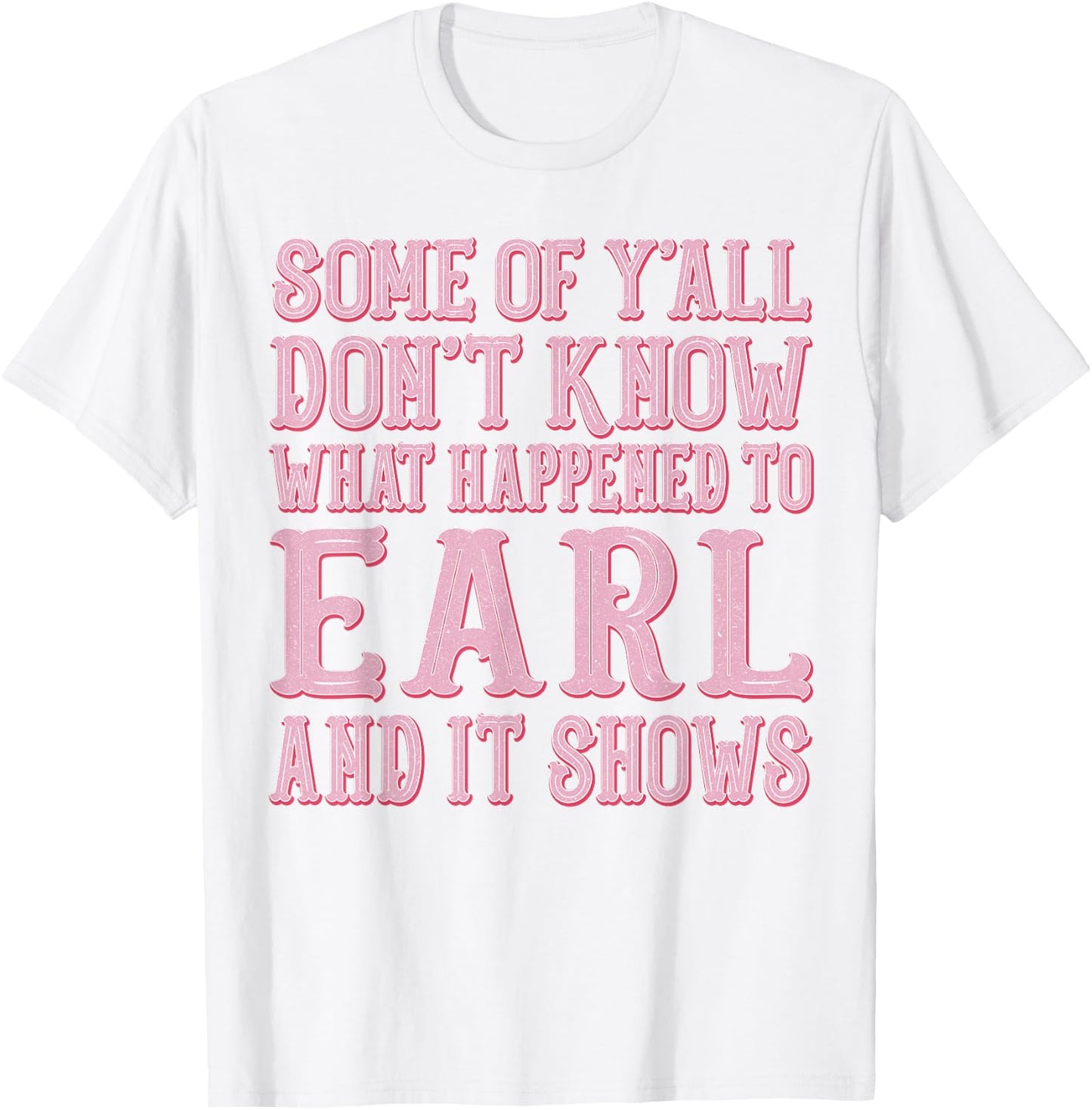Some of Y'all Don't Know What Happened to Earl and It Shows T-Shirt - T-Shirt | White