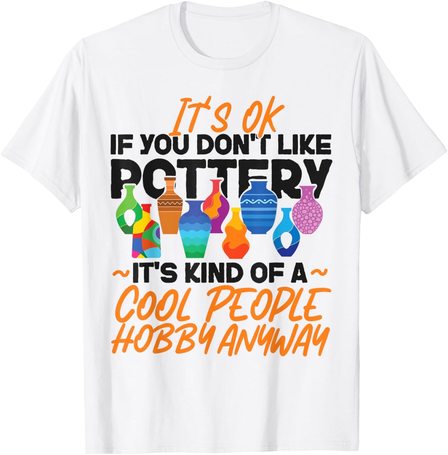 Pottery Ceramics Artist It's Ok If You Don't Like Pottery T-Shirt - T-Shirt | White