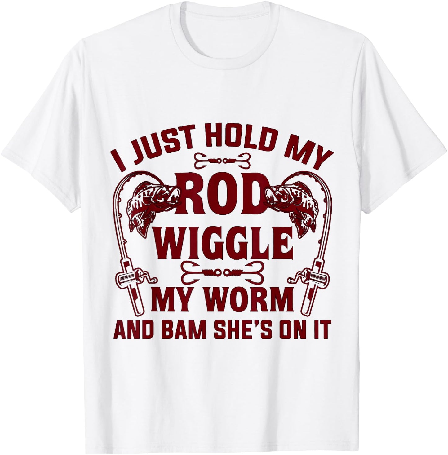 I Just Hold My Rod Wiggle My Worm And Bam She's On It T-Shirt - T-Shirt | White