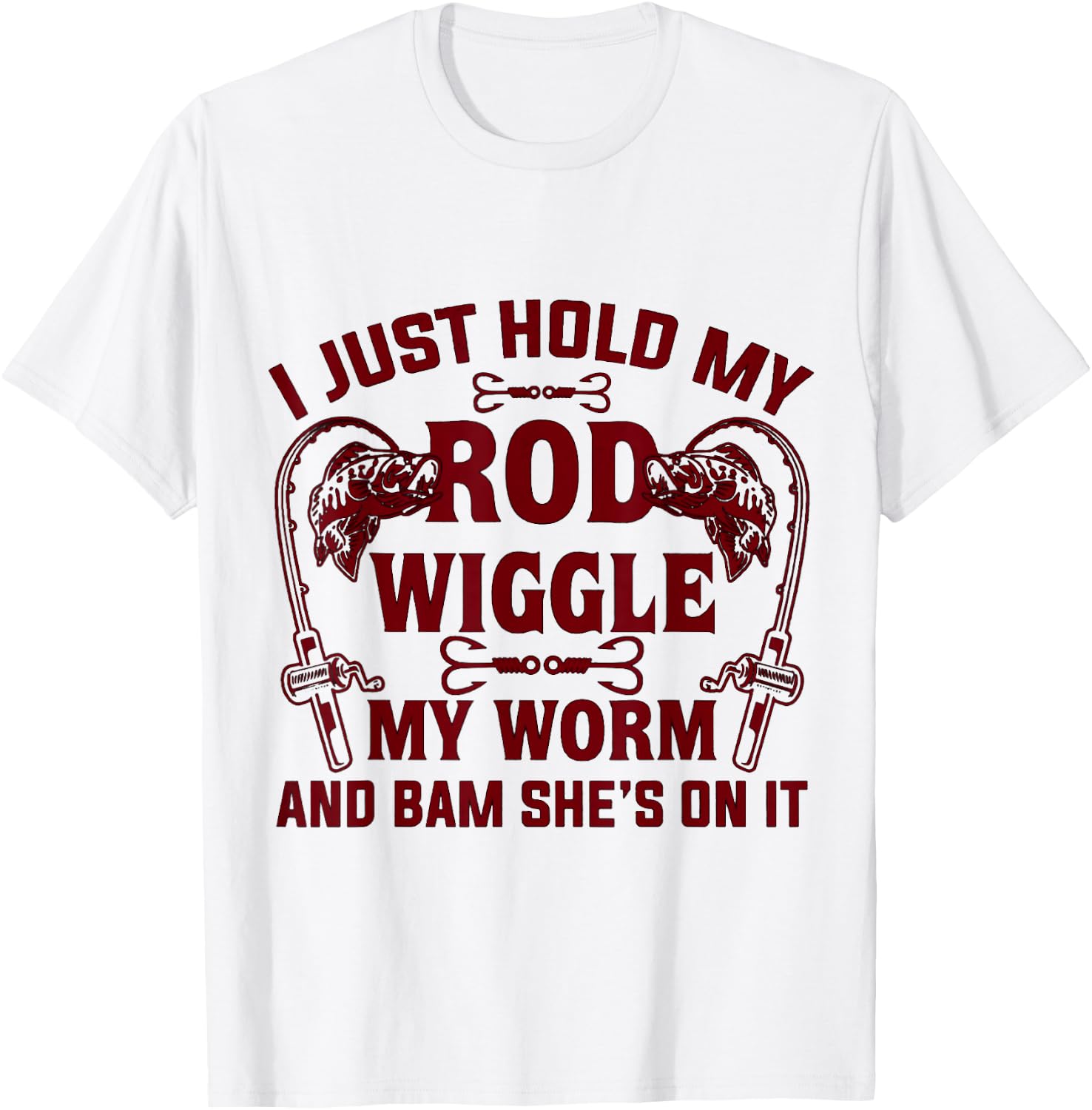 I Just Hold My Rod Wiggle My Worm And Bam She's On It T-Shirt - T-Shirt | White