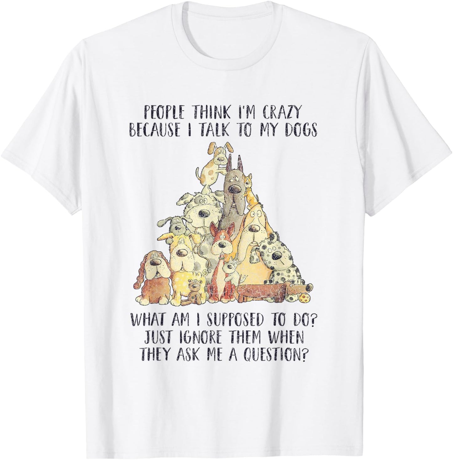 People Think I'm Crazy Because I Talk To My Dogs T-Shirt - T-Shirt | White