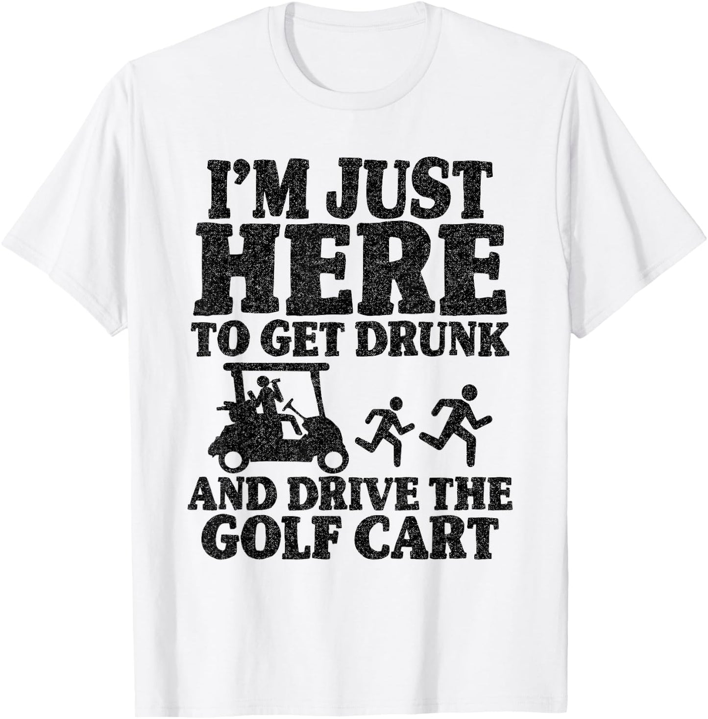 I'm Just Here To Get Drunk And Drive The Golf Cart Joke Golf T-Shirt - T-Shirt | White