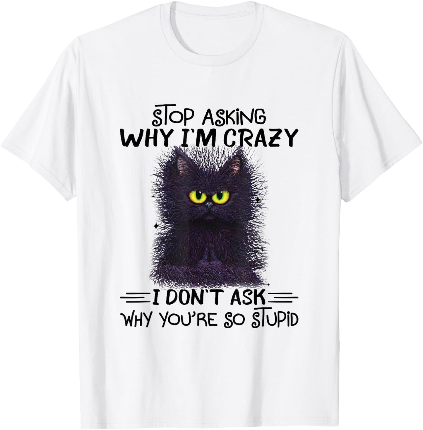 Funny Black Cat Stop Asking Why I'm Crazy I Don't Ask Stupid Women T-Shirt - T-Shirt | White