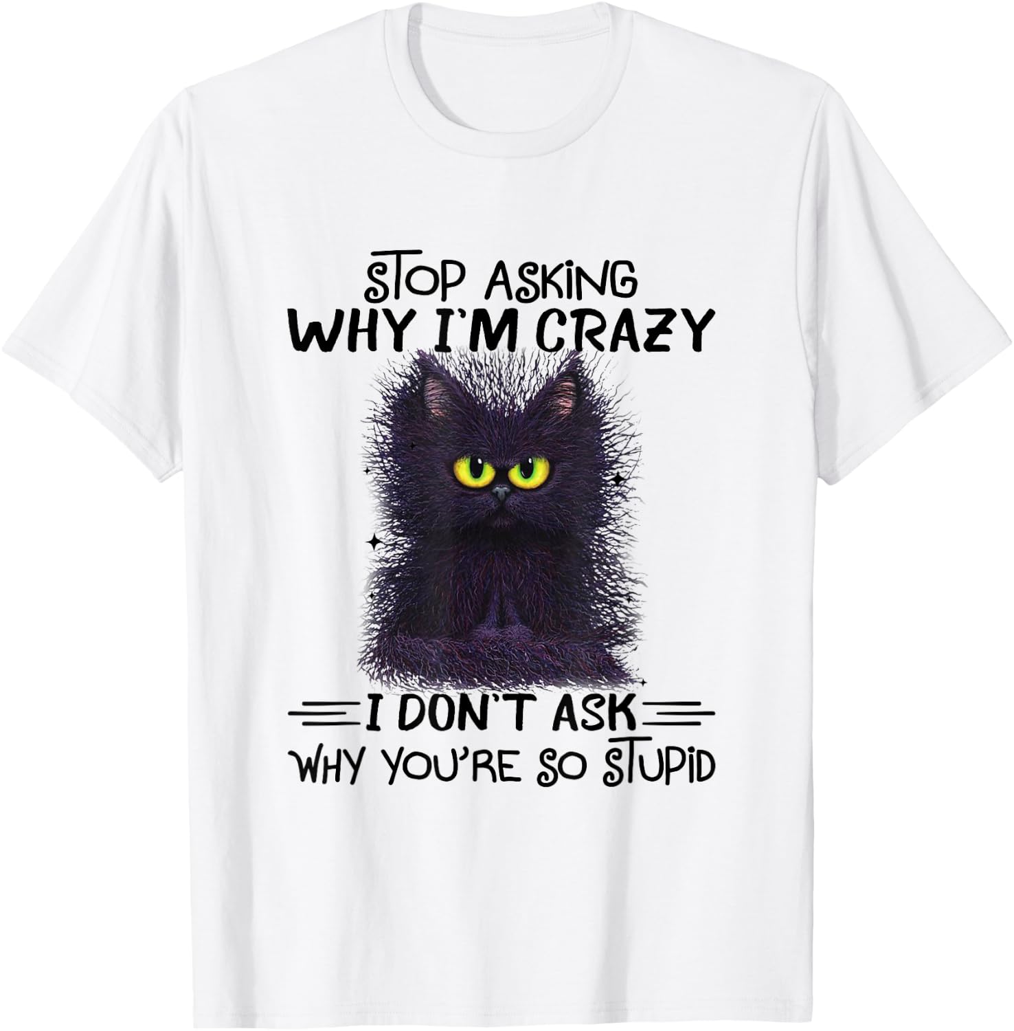 Funny Black Cat Stop Asking Why I'm Crazy I Don't Ask Stupid Women T-Shirt - T-Shirt | White