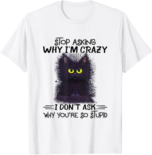 Funny Black Cat Stop Asking Why I'm Crazy I Don't Ask Stupid Women T-Shirt - T-Shirt | White