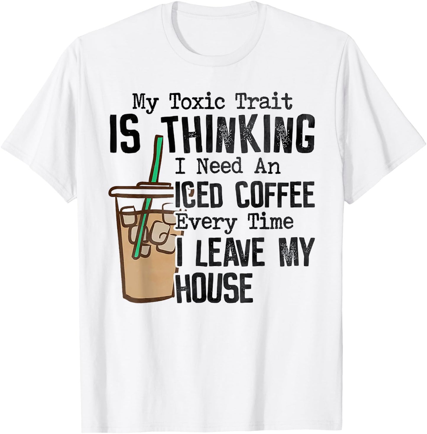 My Toxic Trait Is Thinking I Need An Iced Coffee T-Shirt - T-Shirt | White