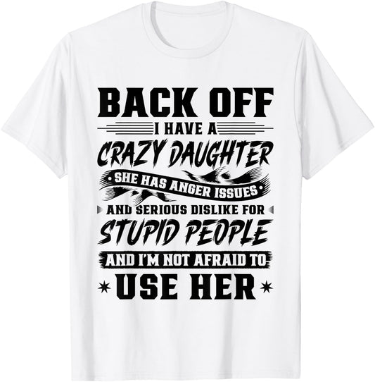 Back Off I Have A Crazy Daughter & I'm Not Afraid to Use Her T-Shirt - T-Shirt | White