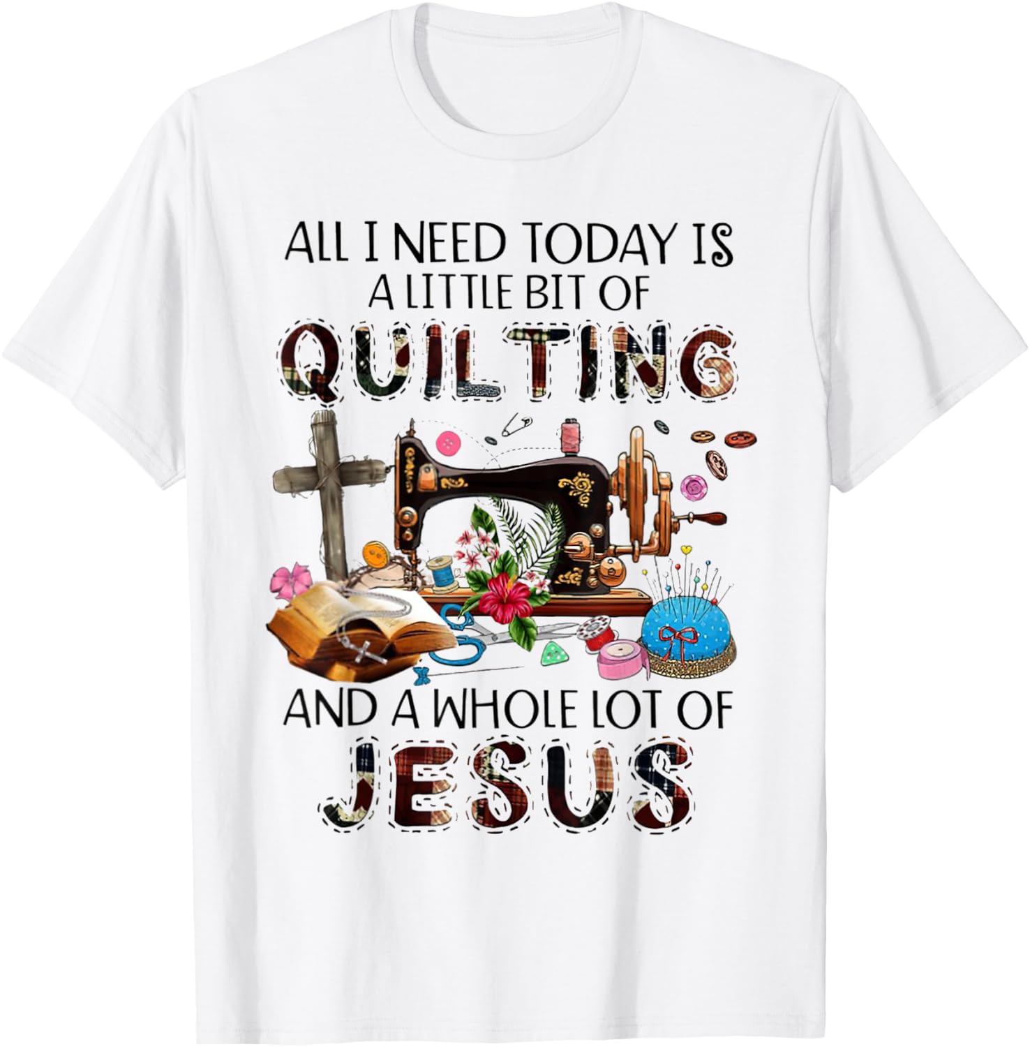 All I Need Today Is A Little Bit Of Quilting And Whole Jesus T-Shirt - T-Shirt | White