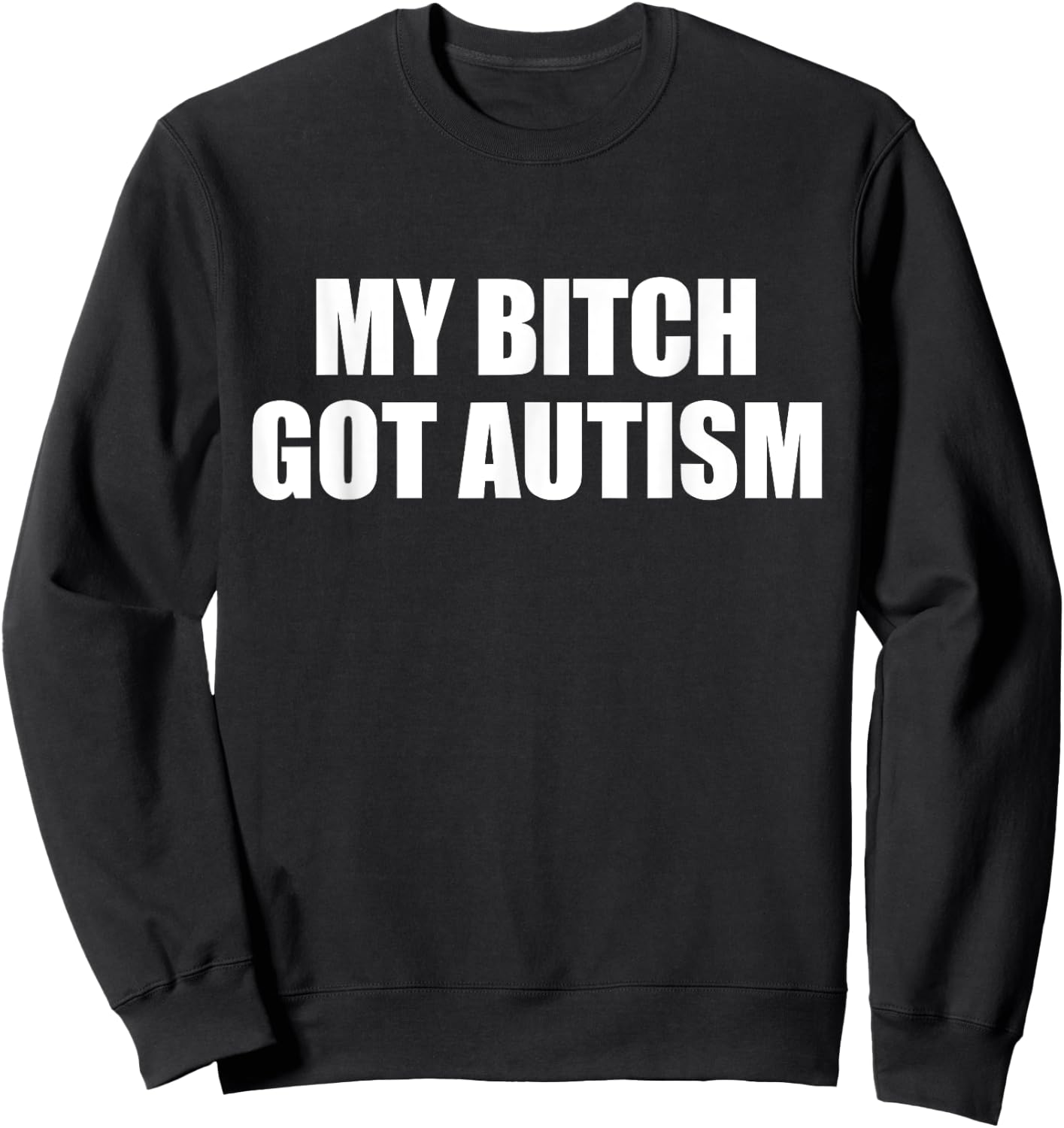 My Bitch Got Autism Funny Saying Meme Sweatshirt - Sweatshirt | Black
