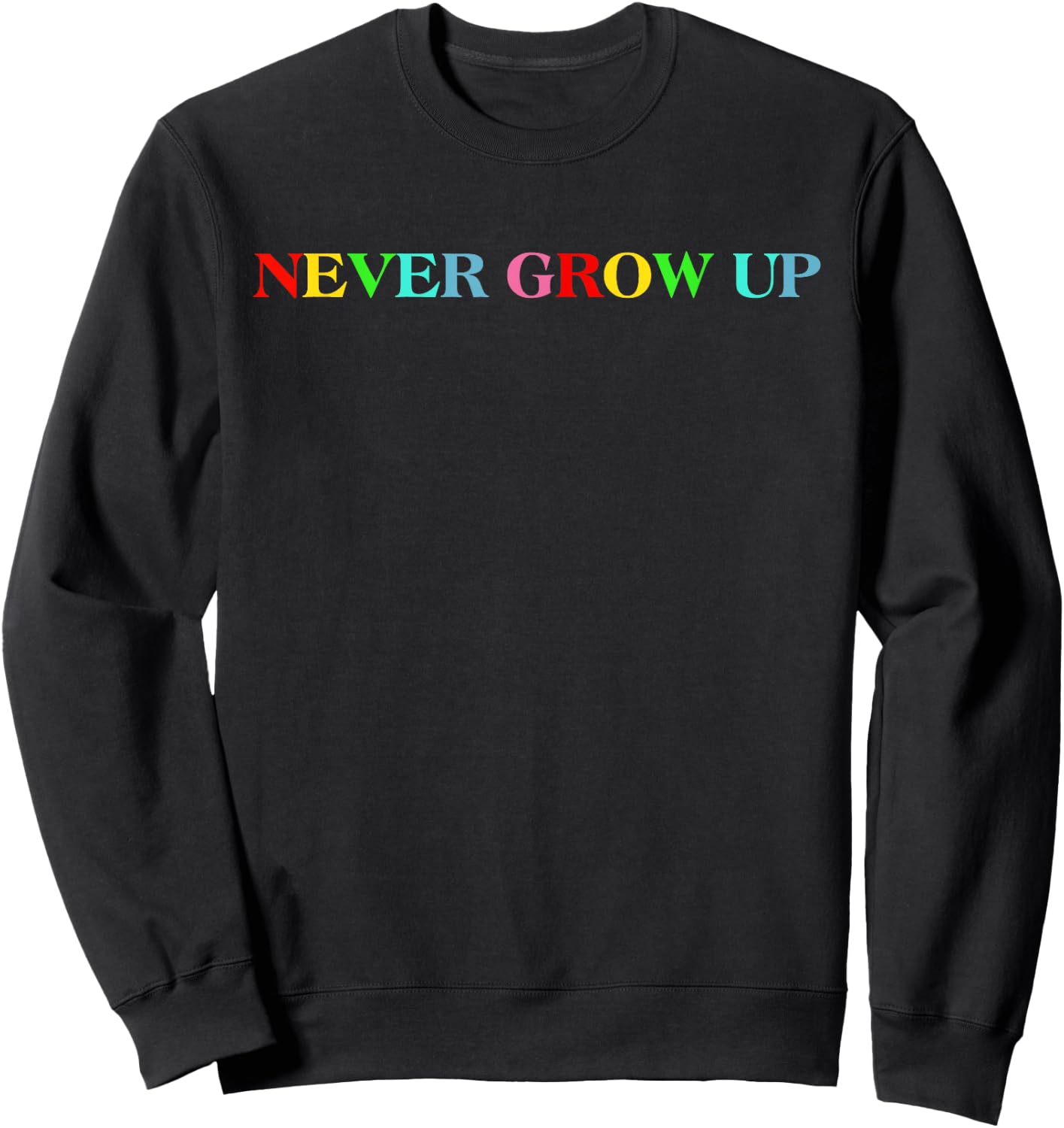 Never Grow Up Funny Colorful Saying Sweatshirt - Sweatshirt | Black