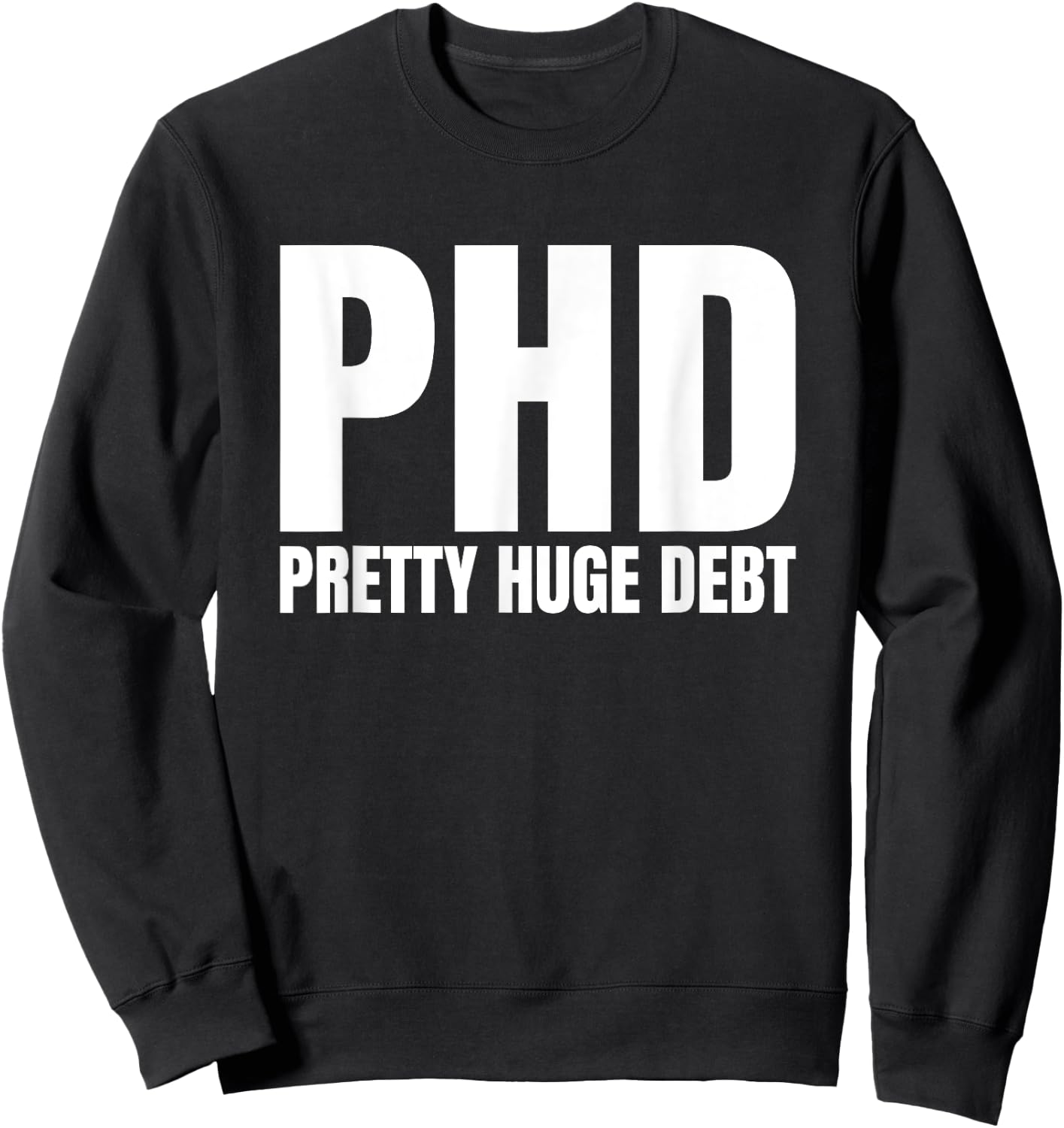 PHD Pretty Huge Debt Doctoral Degree Funny PHD Graduation Sweatshirt - Sweatshirt | Black