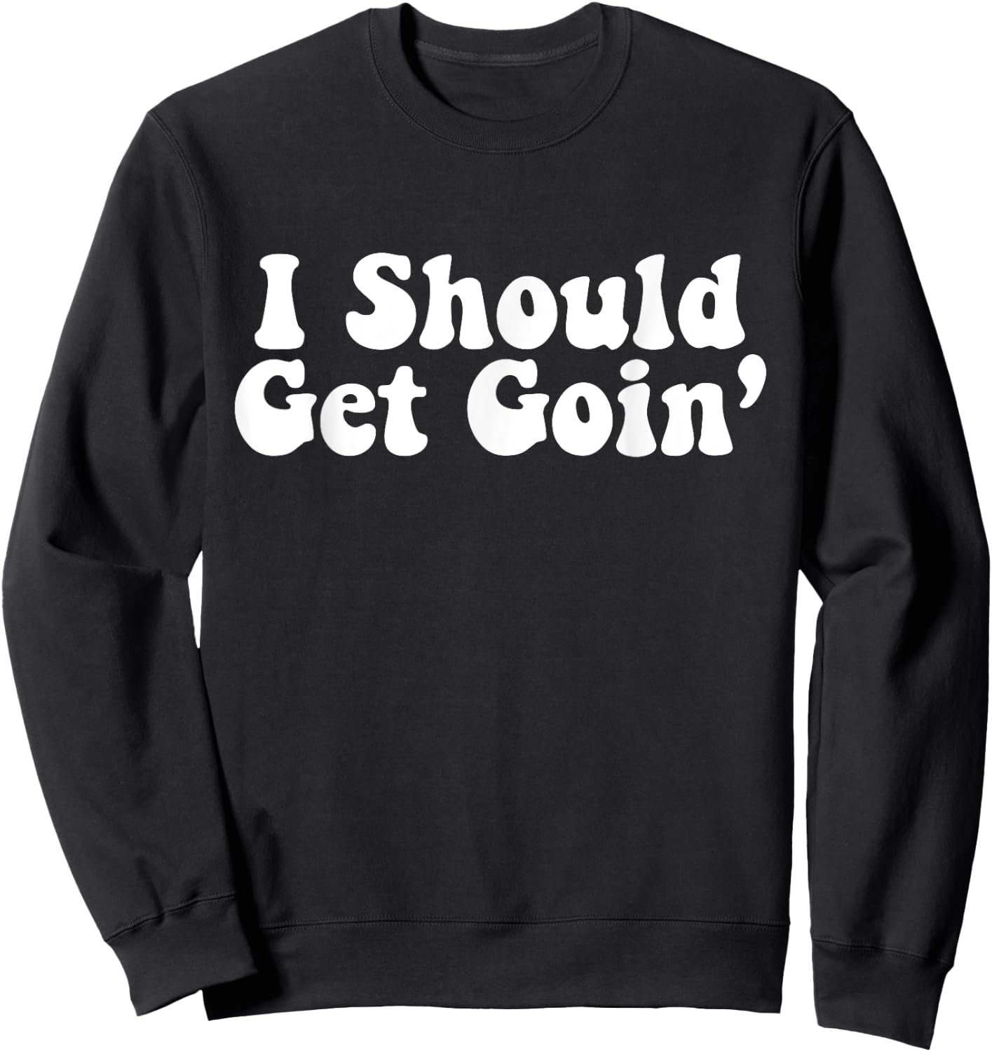 I Should Get Goin' Quote Sweatshirt - Sweatshirt | Black