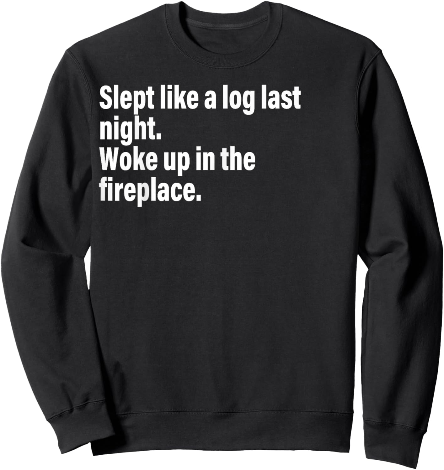 Slept Like A Log Last Night Woke Up In The Fireplace. Sweatshirt - Sweatshirt | Black
