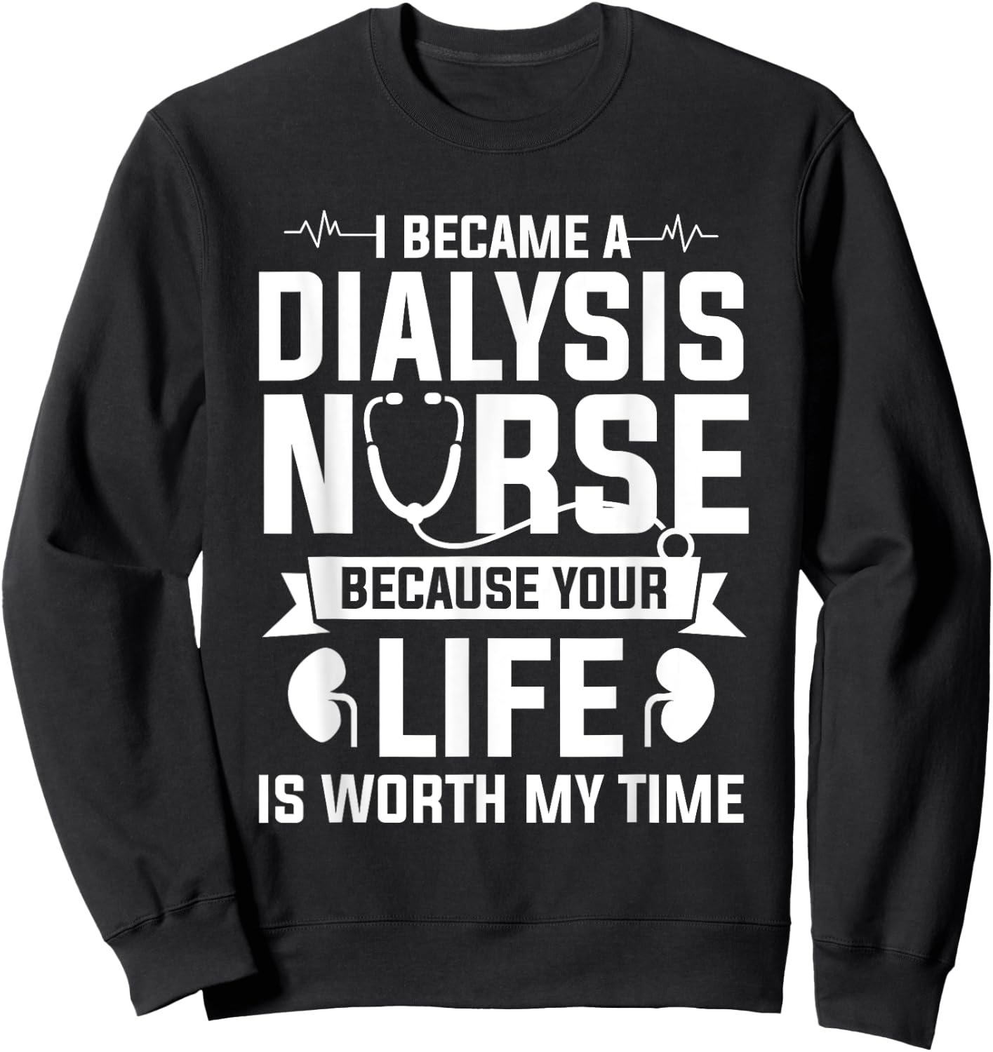 I Became A Dialysis Nurse Because Your Life Is Worth My Time Sweatshirt - Sweatshirt | Black