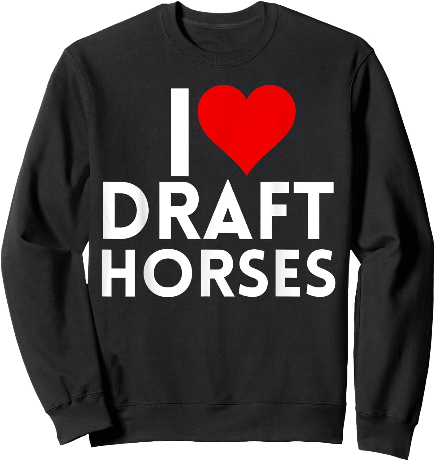 Draft Horse Farmer Farming - I Love Draft Horses Sweatshirt - Sweatshirt | Black