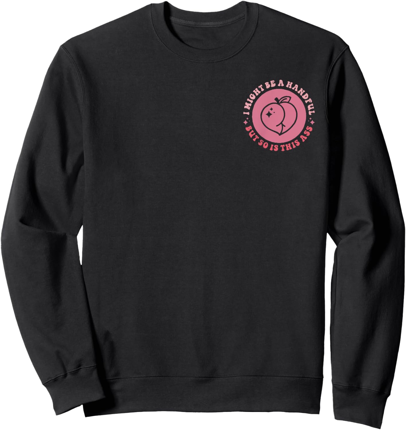 I Might Be A Handful But So Is This A.s.s (Front And Back) Sweatshirt - Sweatshirt | Black
