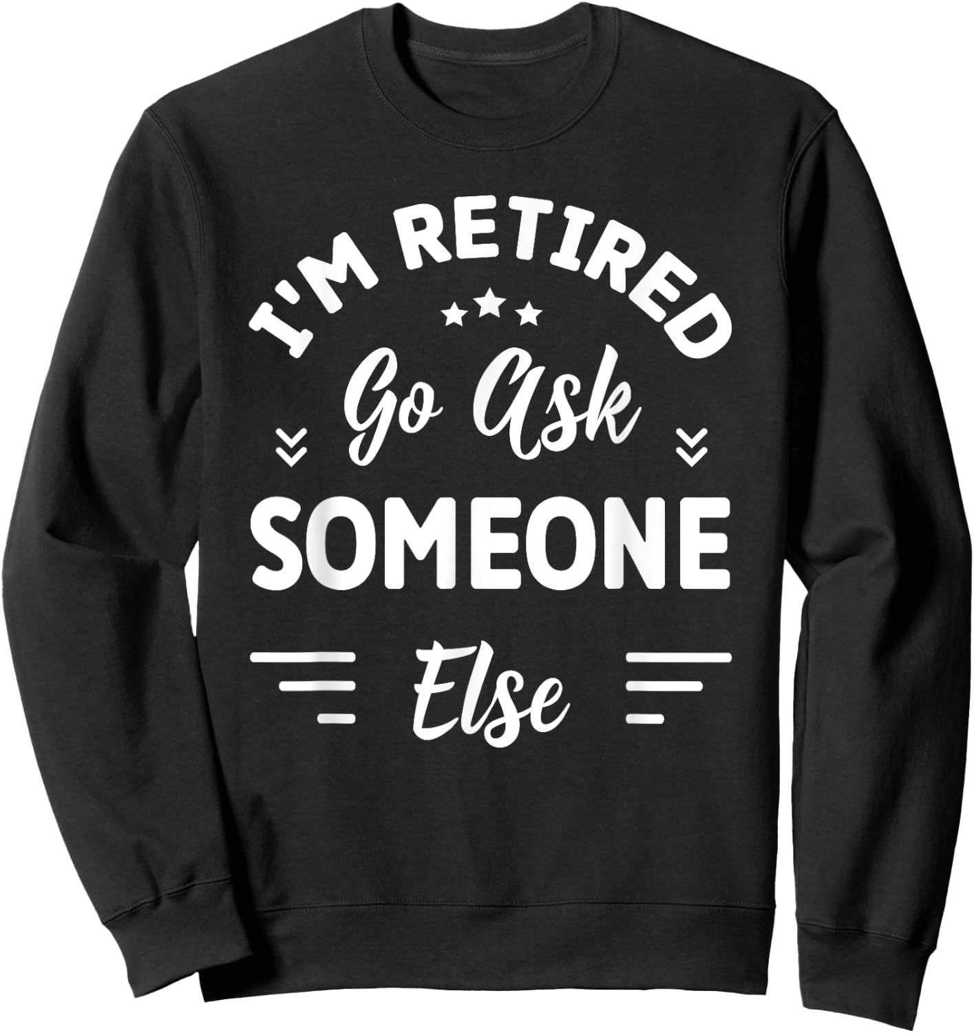 I'm Retired Go Ask Someone Else | Funny Retirement Sweatshirt - Sweatshirt | Black